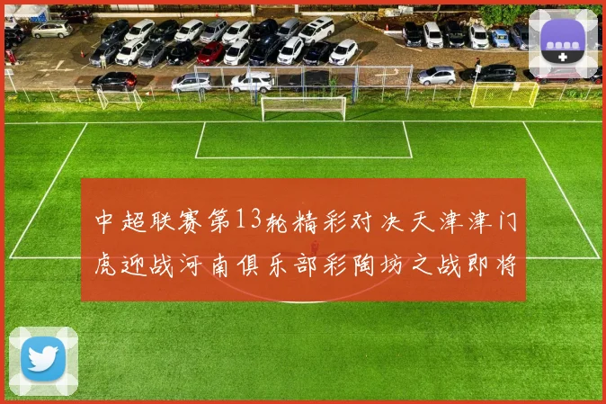 中超联赛第13轮精彩对决天津津门虎迎战河南俱乐部彩陶坊之战即将开启