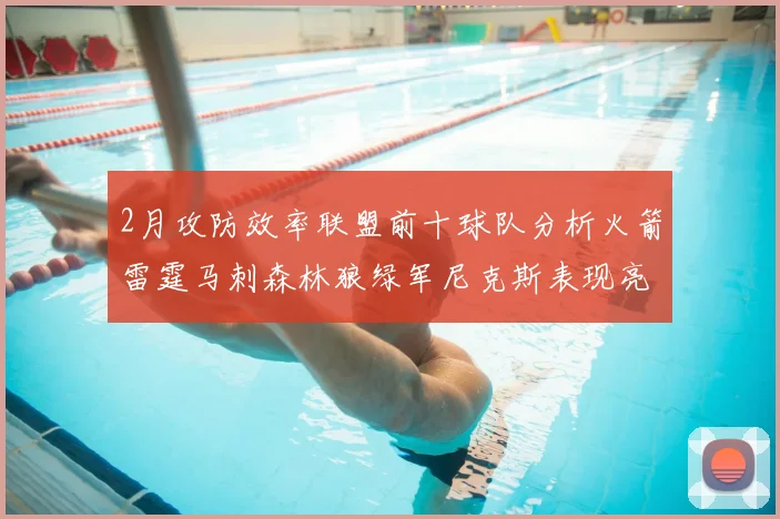 2月攻防效率联盟前十球队分析火箭雷霆马刺森林狼绿军尼克斯表现亮眼