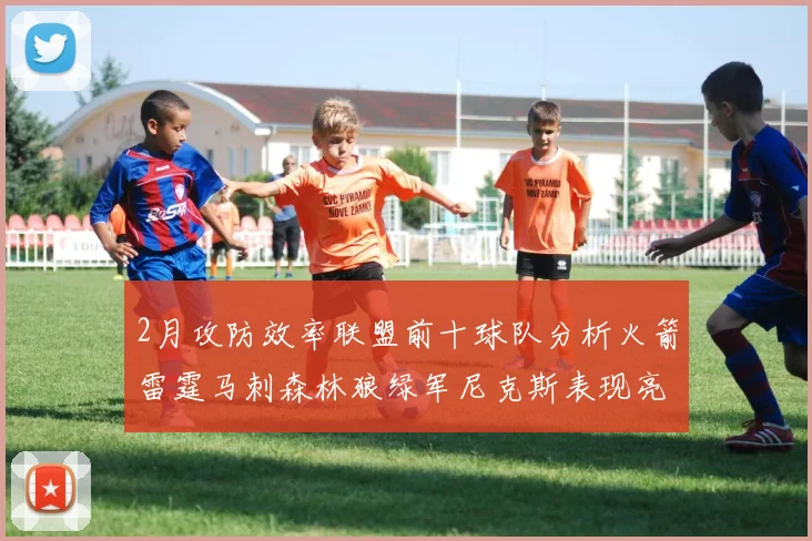 2月攻防效率联盟前十球队分析火箭雷霆马刺森林狼绿军尼克斯表现亮眼