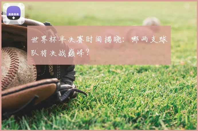 世界杯半决赛时间揭晓：哪两支球队将决战巅峰？