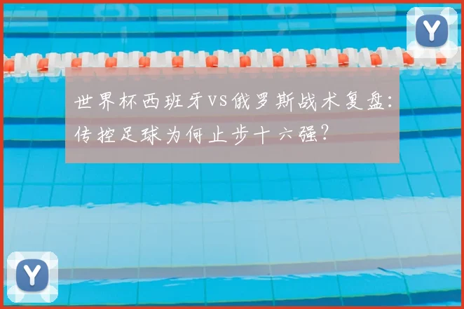 世界杯西班牙vs俄罗斯战术复盘:传控足球为何止步十六强?
