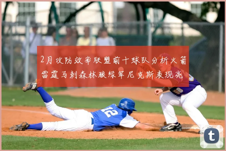 2月攻防效率联盟前十球队分析火箭雷霆马刺森林狼绿军尼克斯表现亮眼
