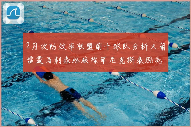 2月攻防效率联盟前十球队分析火箭雷霆马刺森林狼绿军尼克斯表现亮眼