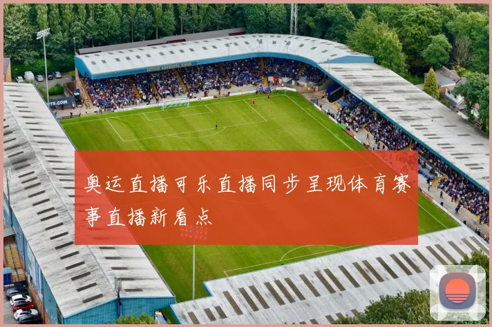 奥运直播可乐直播同步呈现体育赛事直播新看点