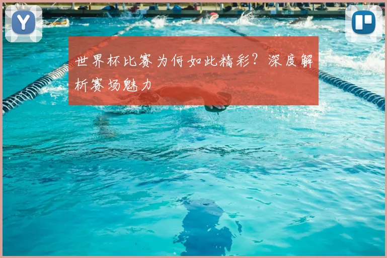 世界杯比赛为何如此精彩?深度解析赛场魅力