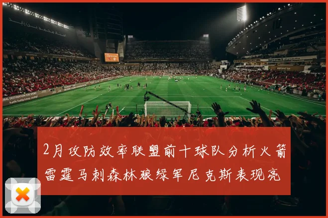 2月攻防效率联盟前十球队分析火箭雷霆马刺森林狼绿军尼克斯表现亮眼