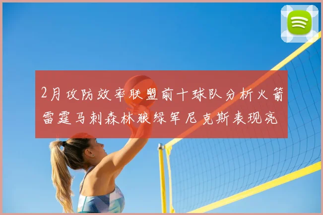 2月攻防效率联盟前十球队分析火箭雷霆马刺森林狼绿军尼克斯表现亮眼
