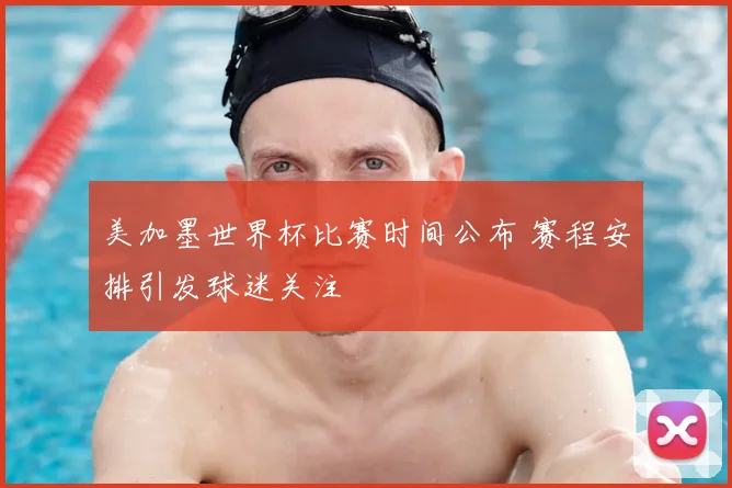美加墨世界杯比赛时间公布 赛程安排引发球迷关注