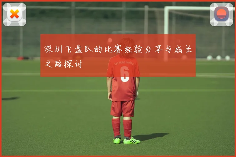 深圳飞盘队的比赛经验分享与成长之路探讨