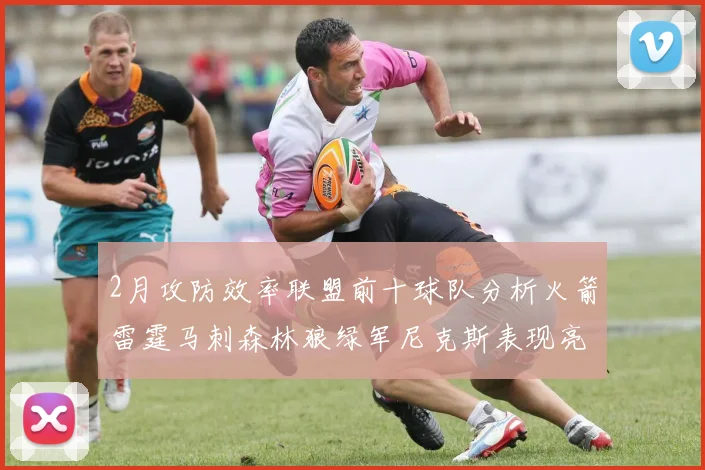2月攻防效率联盟前十球队分析火箭雷霆马刺森林狼绿军尼克斯表现亮眼