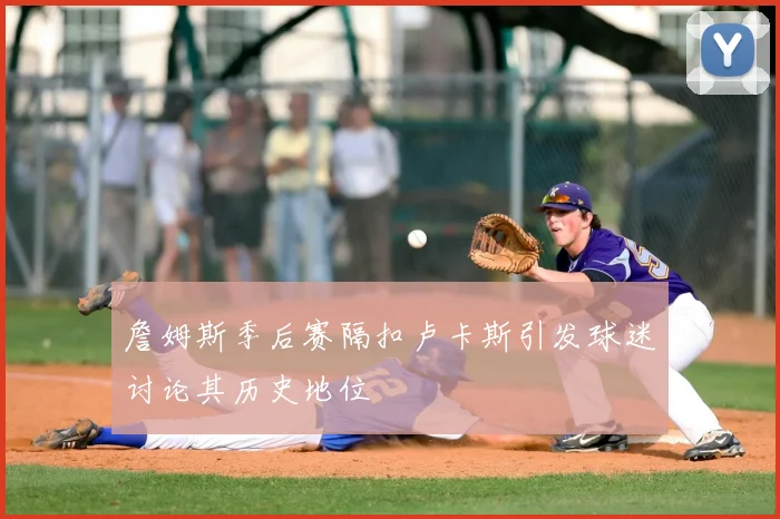 詹姆斯季后赛隔扣卢卡斯引发球迷讨论其历史地位