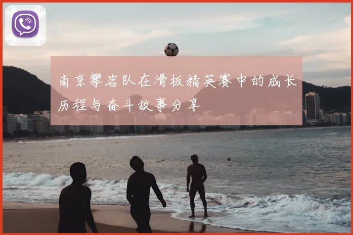 南京攀岩队在滑板精英赛中的成长历程与奋斗故事分享