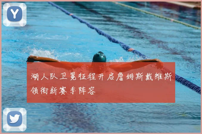湖人队卫冕征程开启詹姆斯戴维斯领衔新赛季阵容
