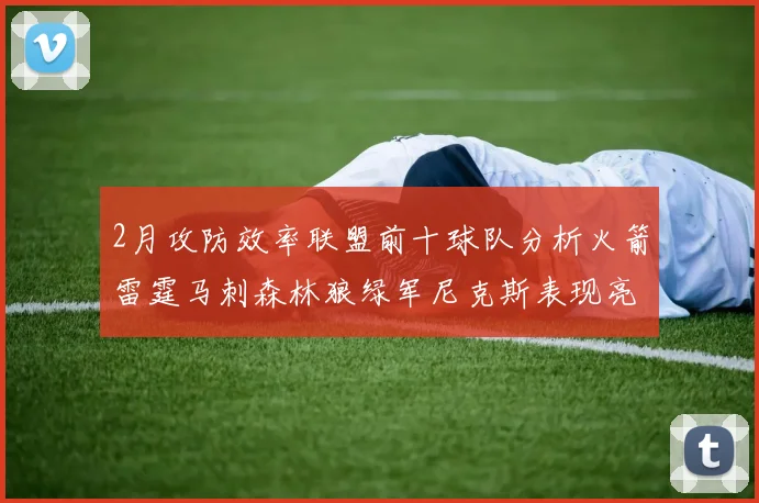 2月攻防效率联盟前十球队分析火箭雷霆马刺森林狼绿军尼克斯表现亮眼