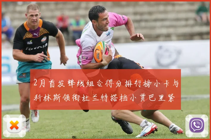2月首发锋线组合得分排行榜小卡与科林斯领衔杜兰特搭档小贾巴里紧随其后