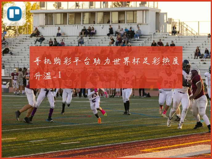 手机购彩平台助力世界杯足彩热度升温_1