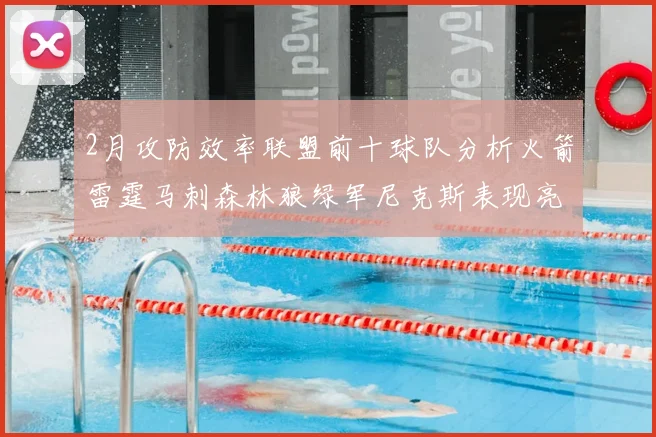 2月攻防效率联盟前十球队分析火箭雷霆马刺森林狼绿军尼克斯表现亮眼