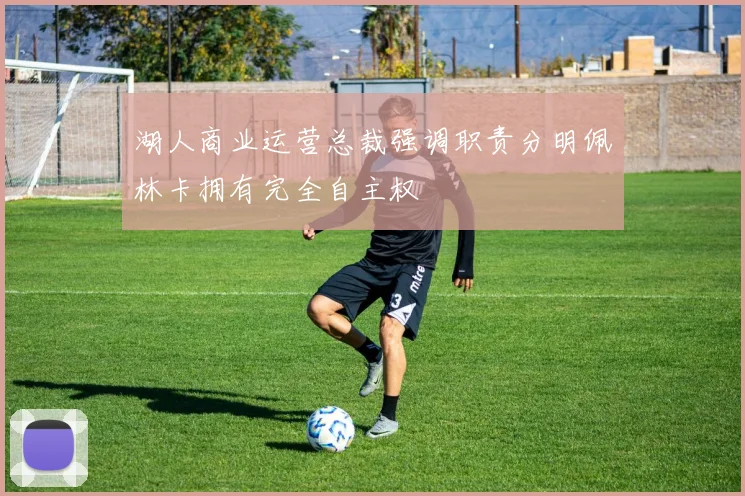 湖人商业运营总裁强调职责分明佩林卡拥有完全自主权