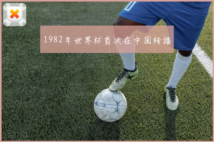 1982年世界杯首次在中国转播