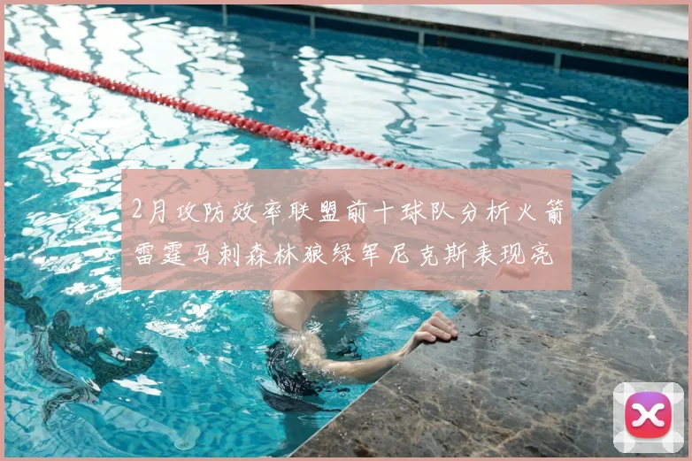 2月攻防效率联盟前十球队分析火箭雷霆马刺森林狼绿军尼克斯表现亮眼
